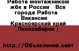 Работа монтажником жбк в России - Все города Работа » Вакансии   . Красноярский край,Лесосибирск г.